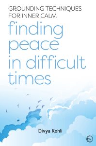 Finding Peace in Difficult Times: grounding techniques for inner calm by Divya Kohli